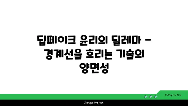 딥페이크 윤리의 딜레마| 경계선을 흐리는 기술의 양면성 | 윤리, 딥페이크, AI, 가짜뉴스, 사회적 영향