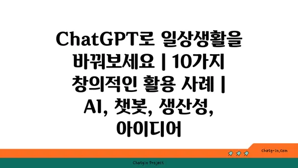 ChatGPT로 일상생활을 바꿔보세요| 10가지 창의적인 활용 사례 | AI, 챗봇, 생산성, 아이디어