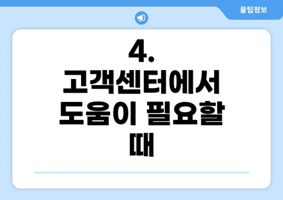 4. 고객센터에서 도움이 필요할 때