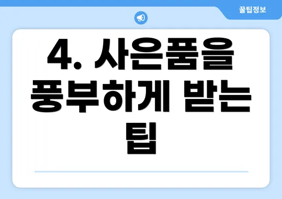 4. 사은품을 풍부하게 받는 팁