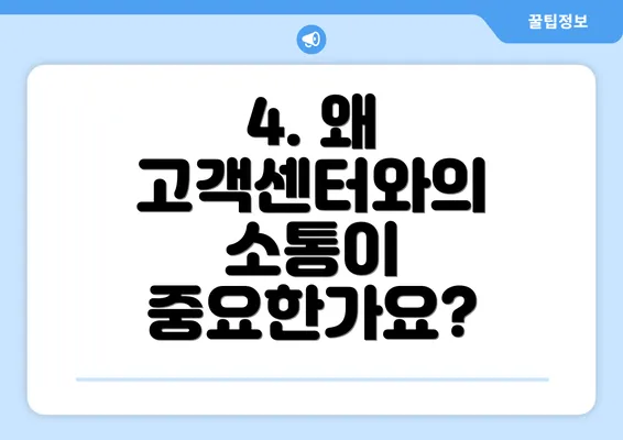 4. 왜 고객센터와의 소통이 중요한가요?