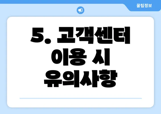 5. 고객센터 이용 시 유의사항