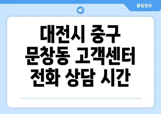 대전시 중구 문창동 고객센터 전화 상담 시간