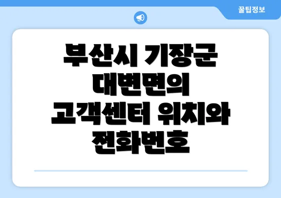 부산시 기장군 대변면의 고객센터 위치와 전화번호