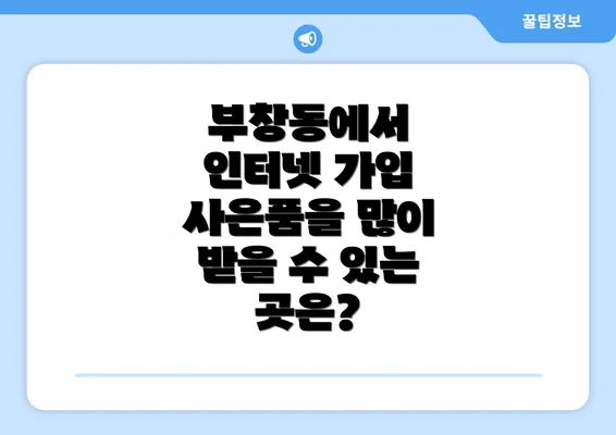 부창동에서 인터넷 가입 사은품을 많이 받을 수 있는 곳은?