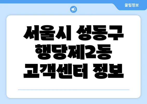 서울시 성동구 행당제2동 고객센터 정보