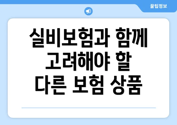 실비보험과 함께 고려해야 할 다른 보험 상품