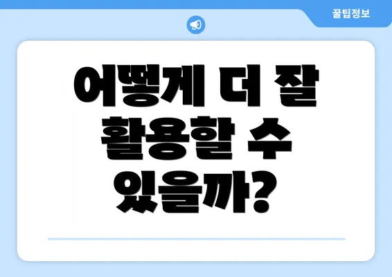 어떻게 더 잘 활용할 수 있을까?