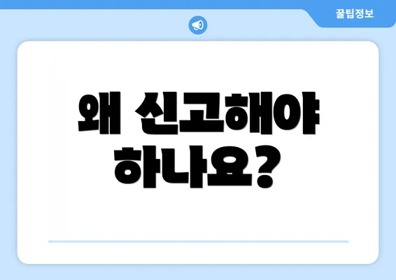 왜 신고해야 하나요?