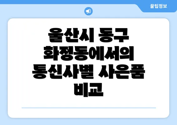 울산시 동구 화정동에서의 통신사별 사은품 비교