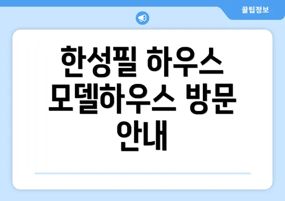 한성필 하우스 모델하우스 방문 안내