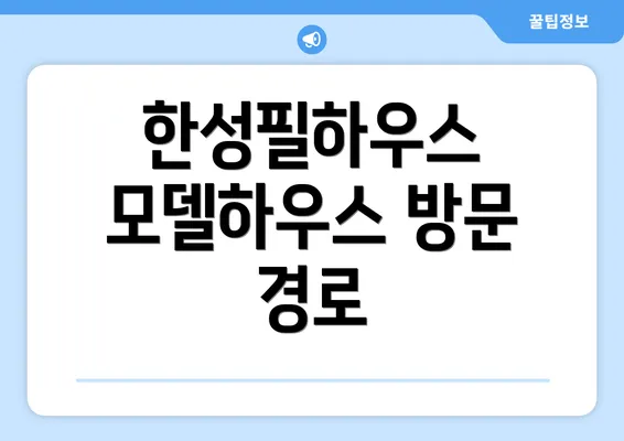 한성필하우스 모델하우스 방문 경로