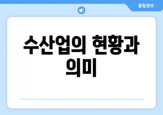 수산업의 현황과 의미