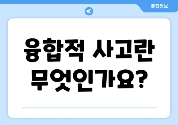 융합적 사고란 무엇인가요?