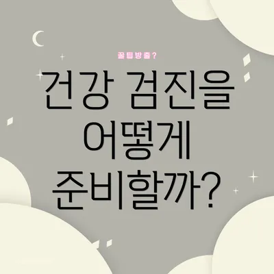 건강 검진을 어떻게 준비할까?