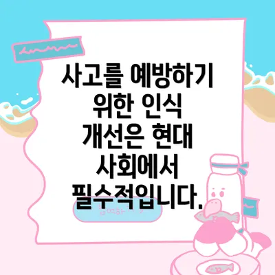 사고를 예방하기 위한 인식 개선은 현대 사회에서 필수적입니다.