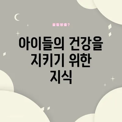 아이들의 건강을 지키기 위한 지식
