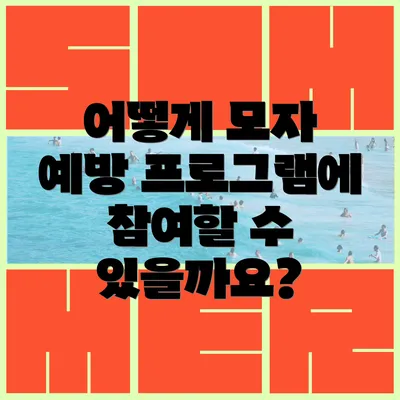 어떻게 모자 예방 프로그램에 참여할 수 있을까요?