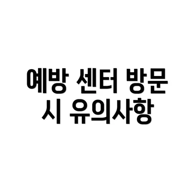 예방 센터 방문 시 유의사항