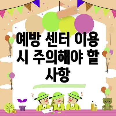 예방 센터 이용 시 주의해야 할 사항