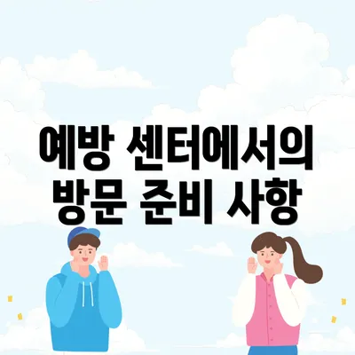 예방 센터에서의 방문 준비 사항