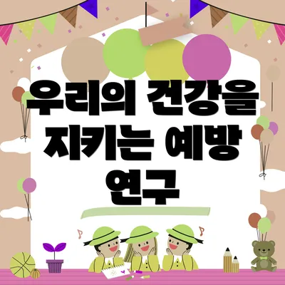 우리의 건강을 지키는 예방 연구