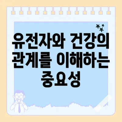 유전자와 건강의 관계를 이해하는 중요성