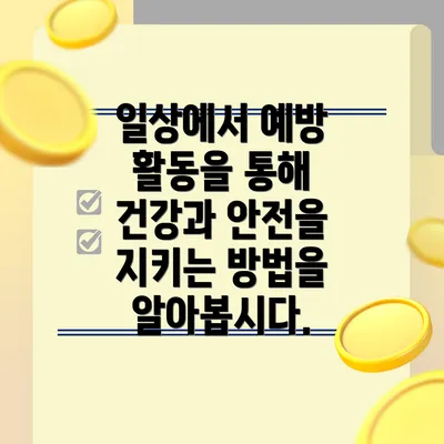 일상에서 예방 활동을 통해 건강과 안전을 지키는 방법을 알아봅시다.