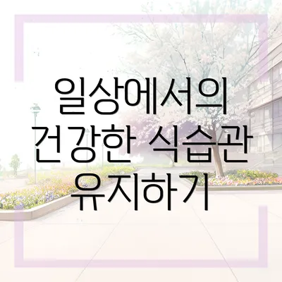 일상에서의 건강한 식습관 유지하기