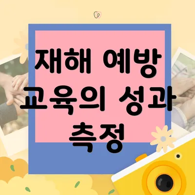 재해 예방 교육의 성과 측정