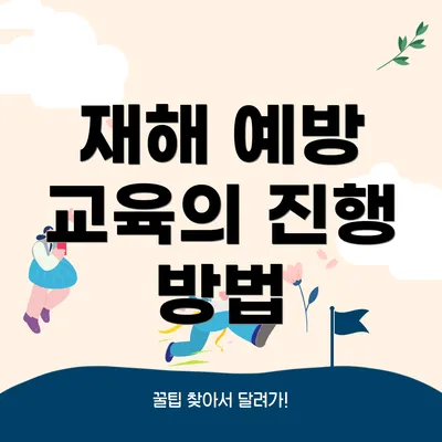 재해 예방 교육의 진행 방법