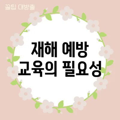 재해 예방 교육의 필요성