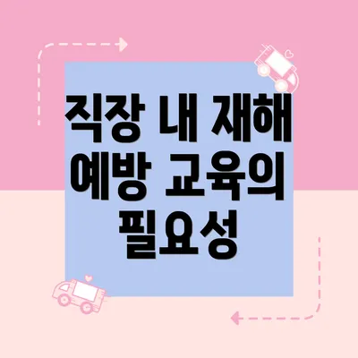 직장 내 재해 예방 교육의 필요성