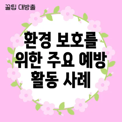 환경 보호를 위한 주요 예방 활동 사례