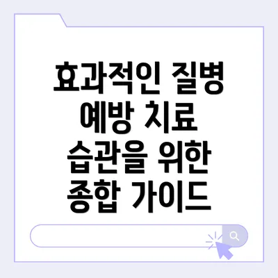 효과적인 질병 예방 치료 습관을 위한 종합 가이드