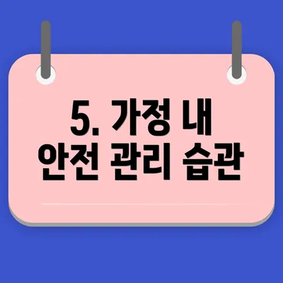 5. 가정 내 안전 관리 습관