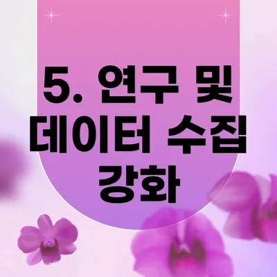 5. 연구 및 데이터 수집 강화