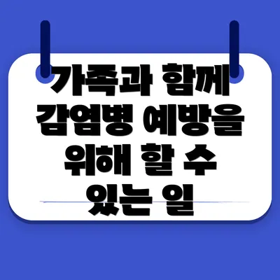 가족과 함께 감염병 예방을 위해 할 수 있는 일