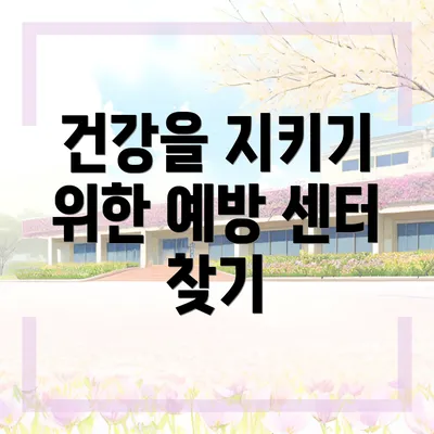 건강을 지키기 위한 예방 센터 찾기