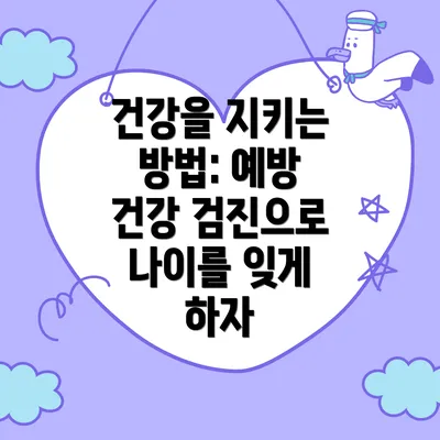 건강을 지키는 방법: 예방 건강 검진으로 나이를 잊게 하자