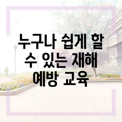 누구나 쉽게 할 수 있는 재해 예방 교육