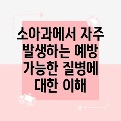 소아과에서 자주 발생하는 예방 가능한 질병에 대한 이해