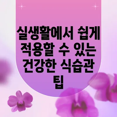실생활에서 쉽게 적용할 수 있는 건강한 식습관 팁