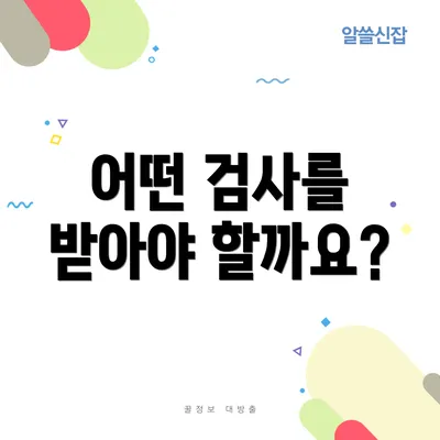 어떤 검사를 받아야 할까요?