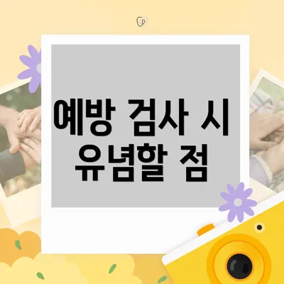 예방 검사 시 유념할 점