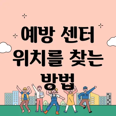 예방 센터 위치를 찾는 방법