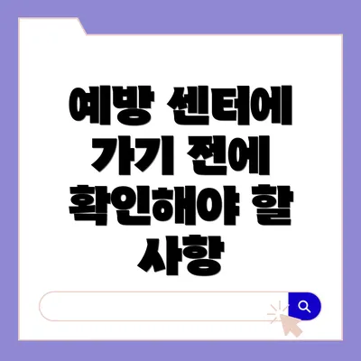 예방 센터에 가기 전에 확인해야 할 사항