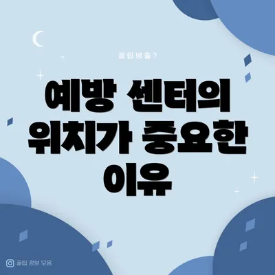 예방 센터의 위치가 중요한 이유