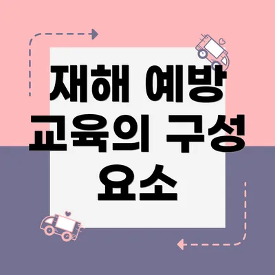 재해 예방 교육의 구성 요소