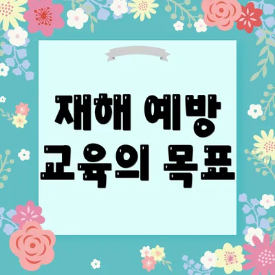 재해 예방 교육의 목표